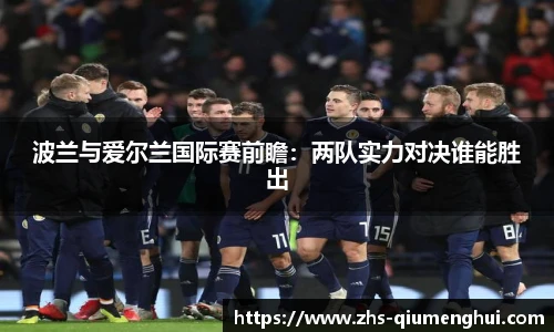 波兰与爱尔兰国际赛前瞻：两队实力对决谁能胜出