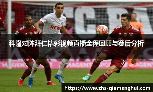 科隆对阵拜仁精彩视频直播全程回顾与赛后分析