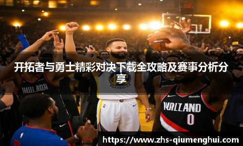 开拓者与勇士精彩对决下载全攻略及赛事分析分享