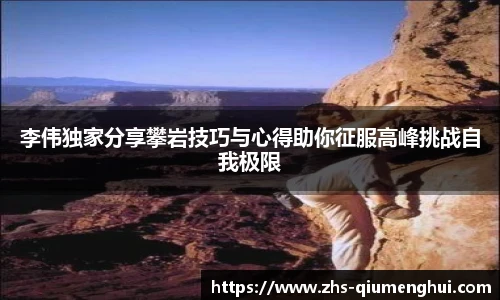 李伟独家分享攀岩技巧与心得助你征服高峰挑战自我极限