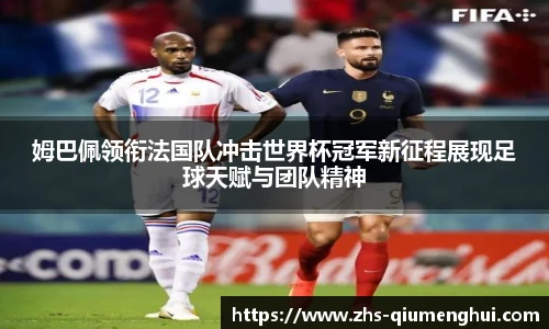姆巴佩领衔法国队冲击世界杯冠军新征程展现足球天赋与团队精神